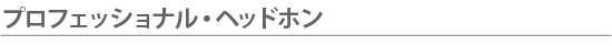 プロフェッショナル・ヘッドホン