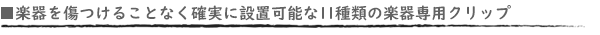■楽器を傷つけることなく確実に設置可能な11種類の楽器専用クリップ