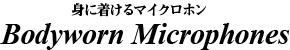 身に着けるマイクロホン～Bodyworn Microphones