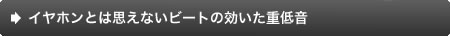 イヤホンとは思えないビートの効いた重低音