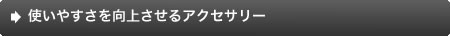 使いやすさを向上させるアクセサリー