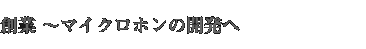 ●創業～マイクロホンの開発へ