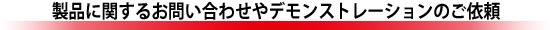 製品に関するお問い合わせやデモンストレーションのご依頼は